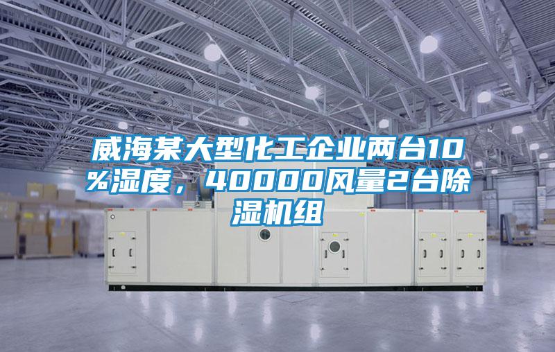 威海某大型化工企業(yè)兩臺10%濕度，40000風(fēng)量2臺除濕機(jī)組