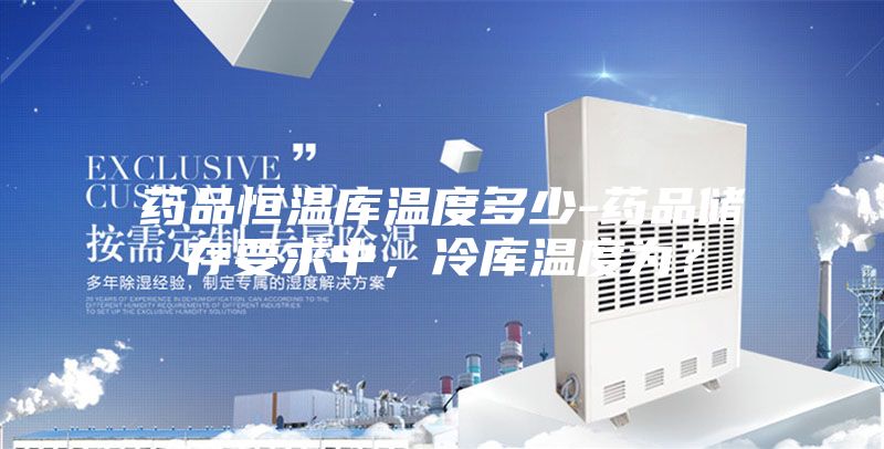 藥品恒溫庫溫度多少-藥品儲存要求中，冷庫溫度為？