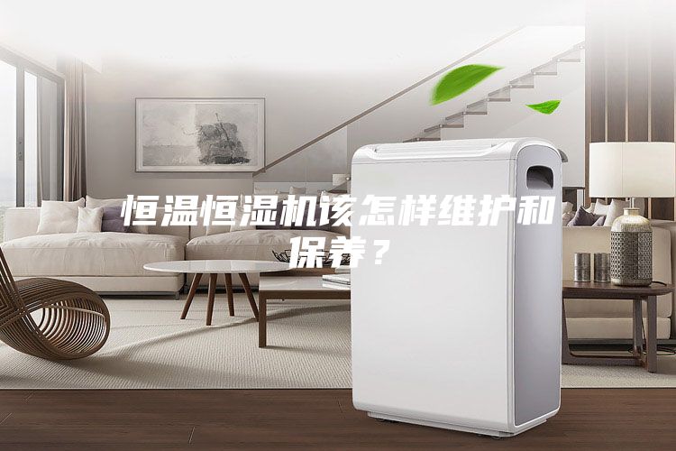 恒溫恒濕機該怎樣維護和保養？