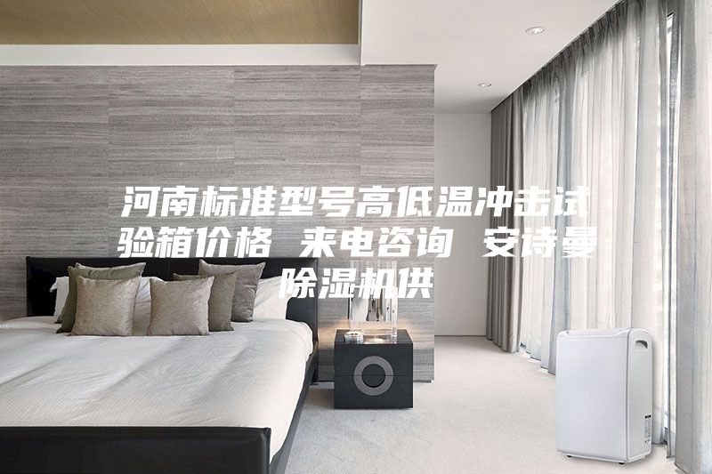 河南標(biāo)準(zhǔn)型號高低溫沖擊試驗(yàn)箱價(jià)格 來電咨詢 安詩曼除濕機(jī)供