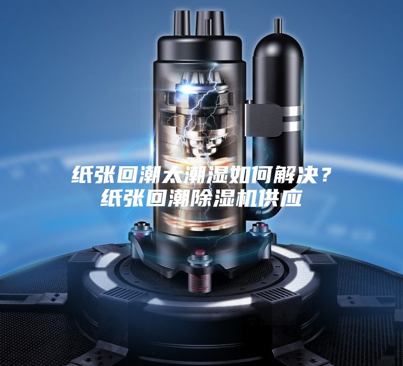 紙張回潮太潮濕如何解決？紙張回潮除濕機供應