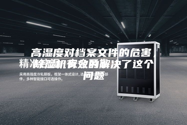 高濕度對(duì)檔案文件的危害，除濕機(jī)有效的解決了這個(gè)問題