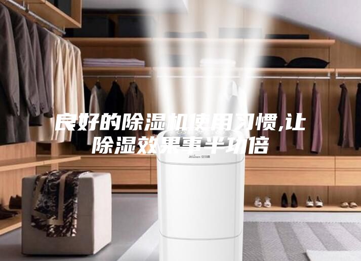 良好的除濕機使用習(xí)慣,讓除濕效果事半功倍