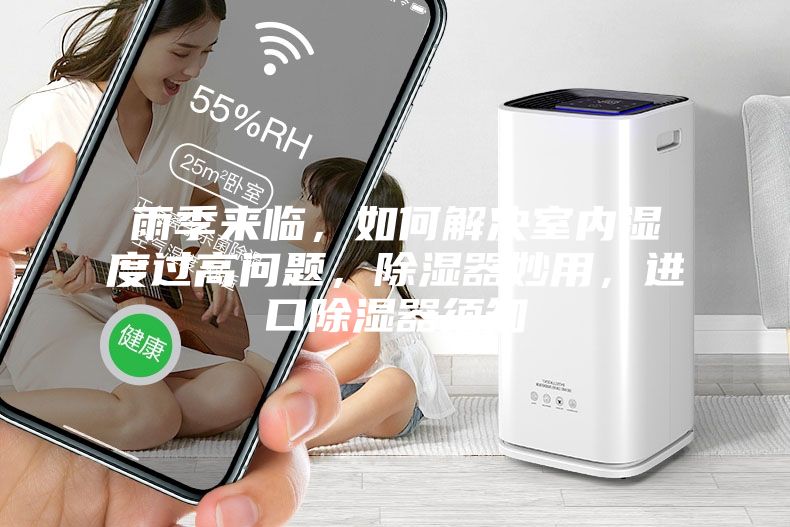 雨季來臨，如何解決室內濕度過高問題，除濕器妙用，進口除濕器須知