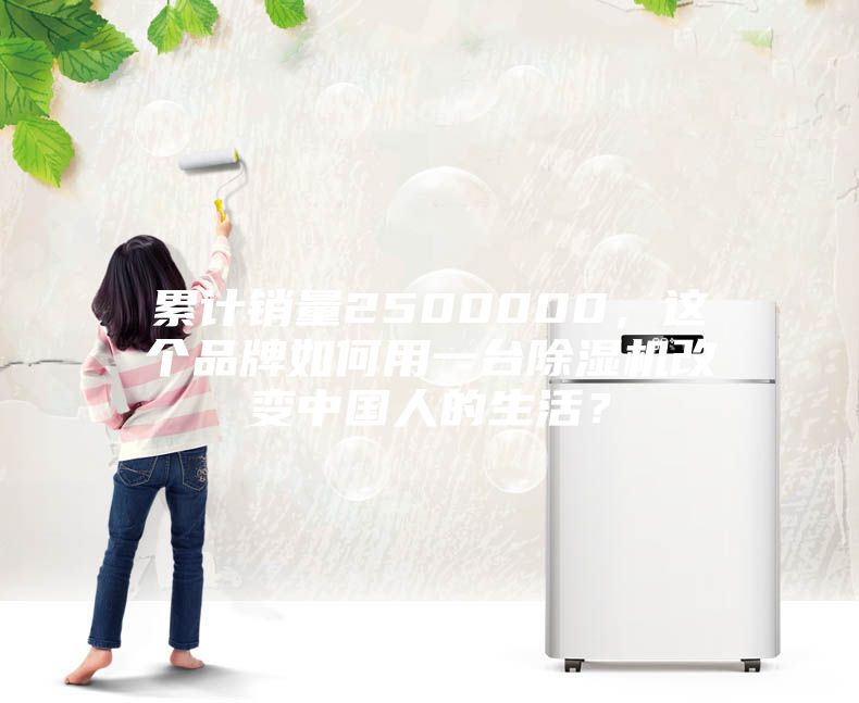 累計銷量2500000，這個品牌如何用一臺除濕機(jī)改變中國人的生活？