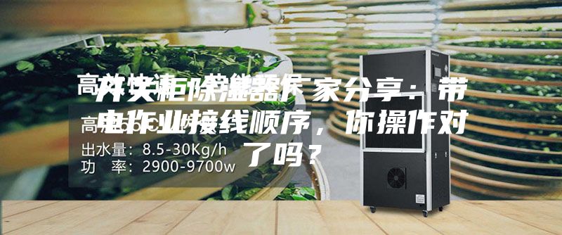 開關柜除濕器廠家分享：帶電作業接線順序，你操作對了嗎？