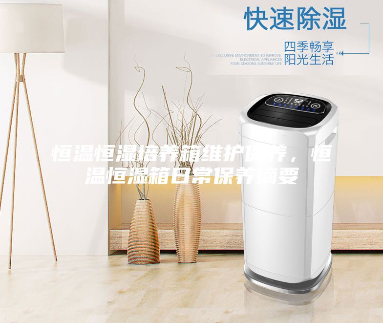 恒溫恒濕培養(yǎng)箱維護(hù)保養(yǎng)，恒溫恒濕箱日常保養(yǎng)摘要