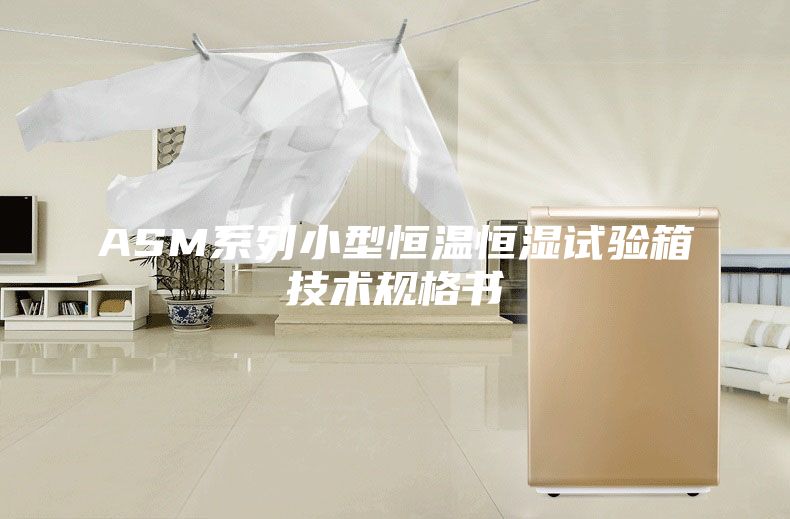 ASM系列小型恒溫恒濕試驗(yàn)箱技術(shù)規(guī)格書