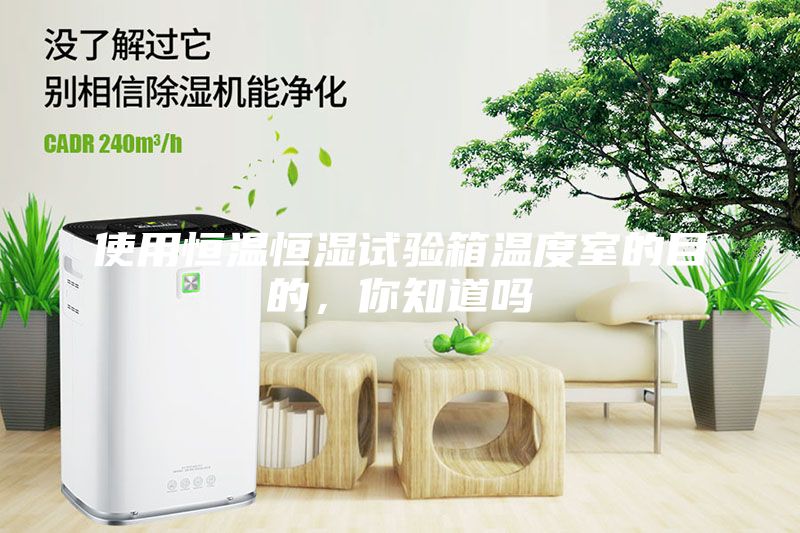 使用恒溫恒濕試驗箱溫度室的目的，你知道嗎