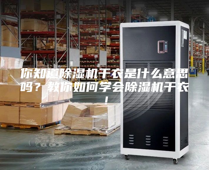 你知道除濕機(jī)干衣是什么意思嗎？教你如何學(xué)會除濕機(jī)干衣！