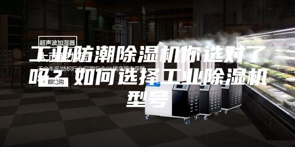 工業(yè)防潮除濕機(jī)你選對(duì)了嗎？如何選擇工業(yè)除濕機(jī)型號(hào)