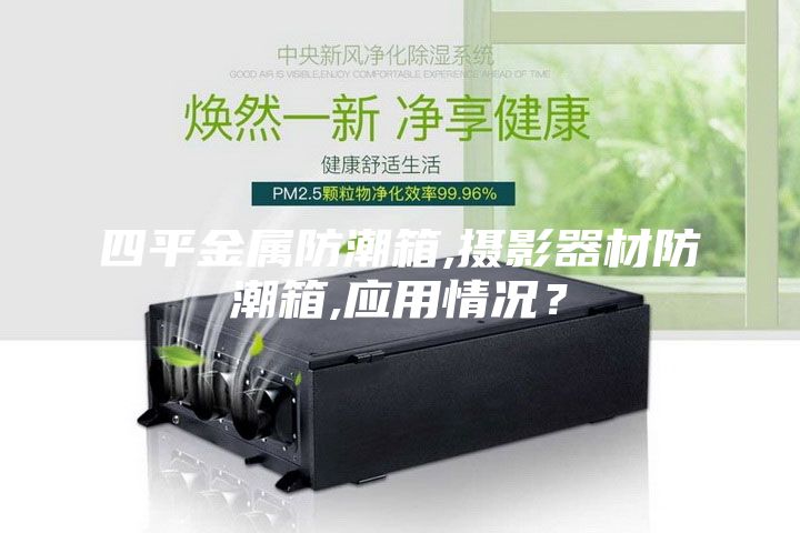 四平金屬防潮箱,攝影器材防潮箱,應用情況？