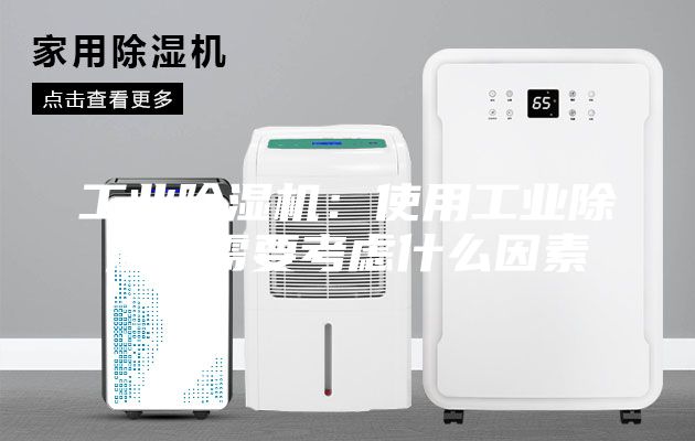 工業(yè)除濕機(jī)：使用工業(yè)除濕機(jī)需要考慮什么因素