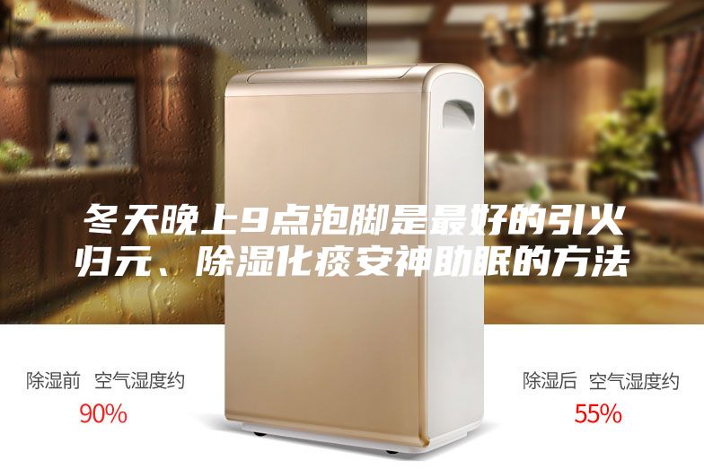 冬天晚上9點泡腳是最好的引火歸元、除濕化痰安神助眠的方法