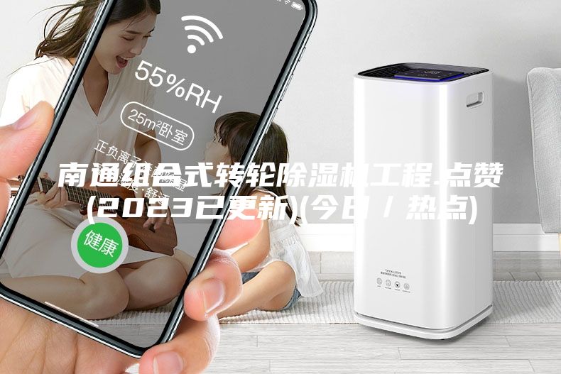 南通組合式轉(zhuǎn)輪除濕機(jī)工程.點(diǎn)贊(2023已更新)(今日／熱點(diǎn))