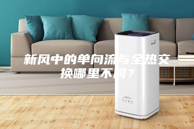 新風中的單向流與全熱交換哪里不同？