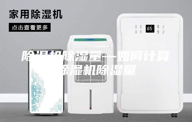 除濕機(jī)除濕量—如何計算除濕機(jī)除濕量
