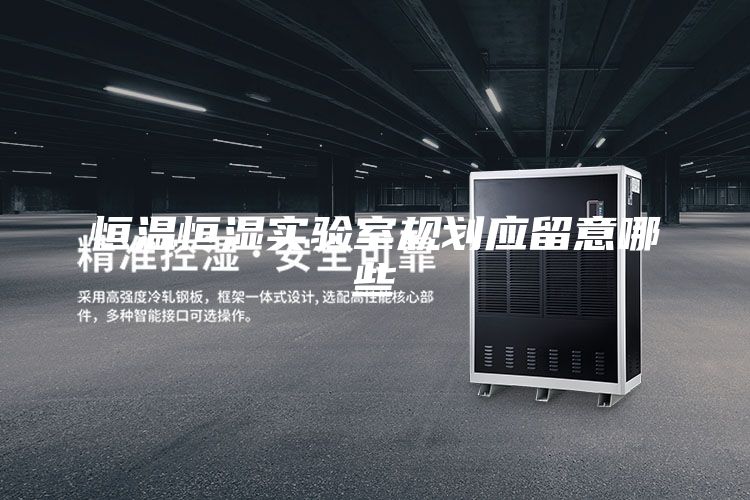 恒溫恒濕實驗室規(guī)劃應(yīng)留意哪些