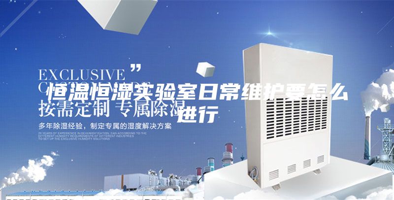 恒溫恒濕實(shí)驗(yàn)室日常維護(hù)要怎么進(jìn)行