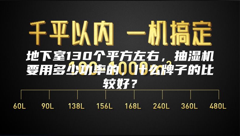 地下室130個平方左右，抽濕機要用多少功率的，什么牌子的比較好？