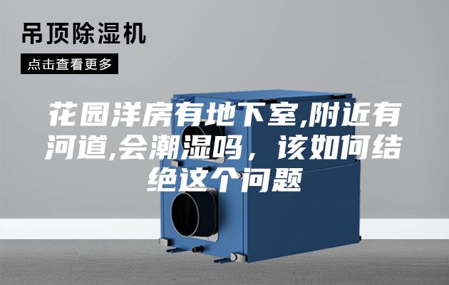 花園洋房有地下室,附近有河道,會潮濕嗎，該如何結絕這個問題