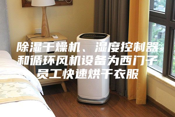 除濕干燥機(jī)、濕度控制器和循環(huán)風(fēng)機(jī)設(shè)備為西門子員工快速烘干衣服