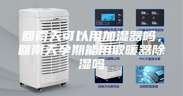 回南天可以用加濕器嗎，回南天孕期能用取暖器除濕嗎