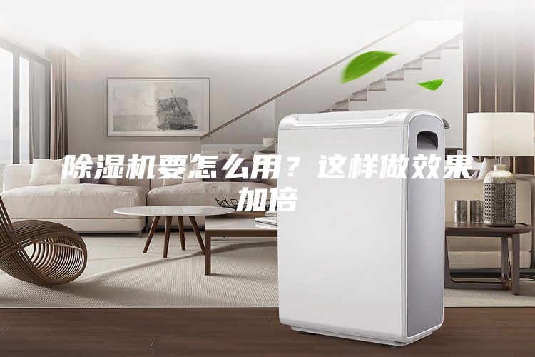 除濕機(jī)要怎么用？這樣做效果加倍