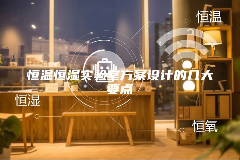 恒溫恒濕實(shí)驗(yàn)室方案設(shè)計(jì)的幾大要點(diǎn)