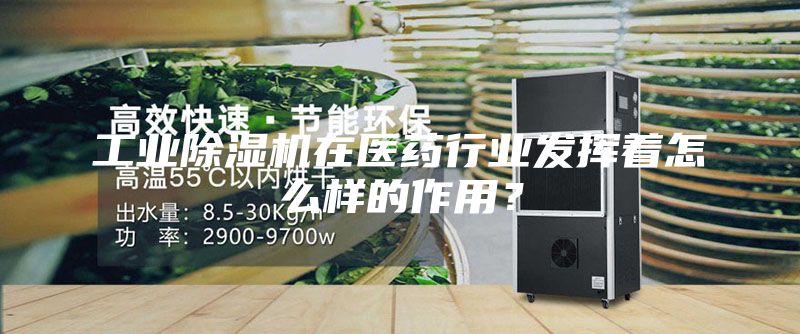 工業(yè)除濕機在醫(yī)藥行業(yè)發(fā)揮著怎么樣的作用？