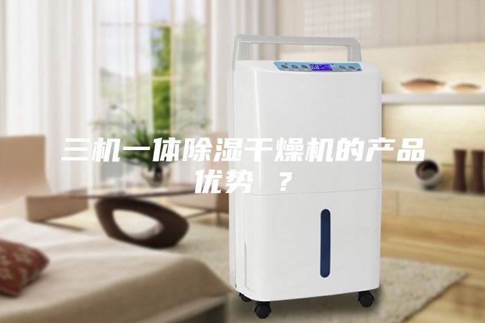 三機(jī)一體除濕干燥機(jī)的產(chǎn)品優(yōu)勢(shì) ？