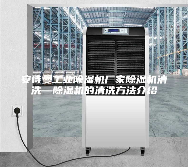 安詩曼工業(yè)除濕機(jī)廠家除濕機(jī)清洗—除濕機(jī)的清洗方法介紹