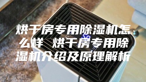 烘干房專用除濕機(jī)怎么樣 烘干房專用除濕機(jī)介紹及原理解析