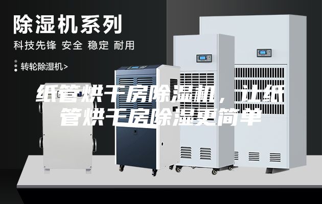 紙管烘干房除濕機(jī)，讓紙管烘干房除濕更簡單