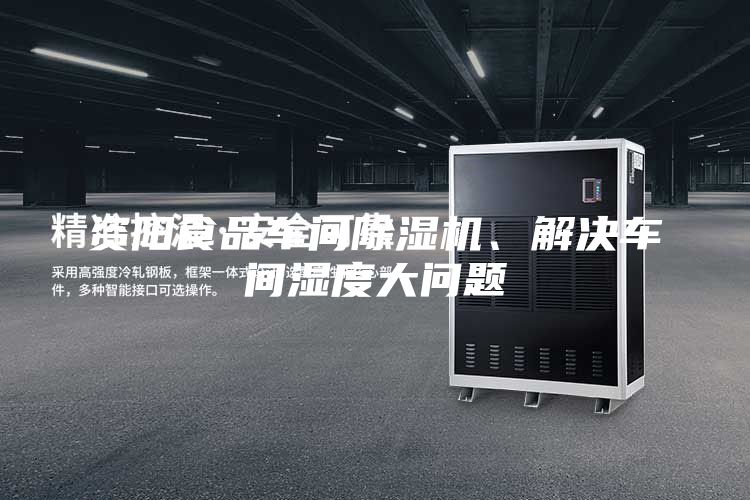 資陽食品車間除濕機、解決車間濕度大問題