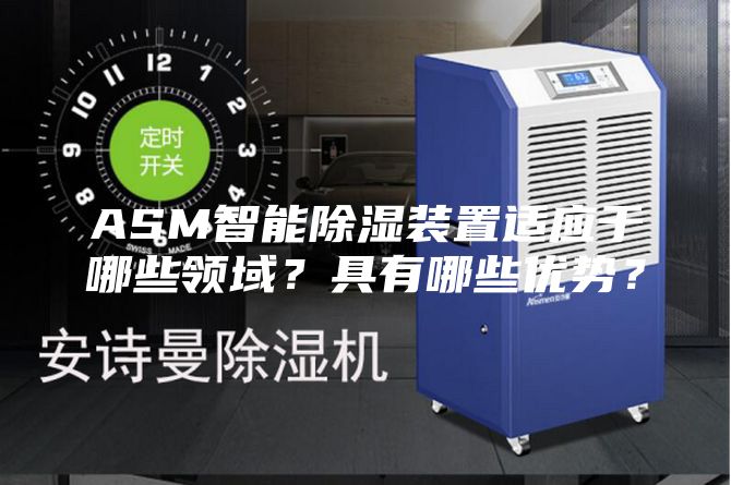 ASM智能除濕裝置適應(yīng)于哪些領(lǐng)域？具有哪些優(yōu)勢(shì)？