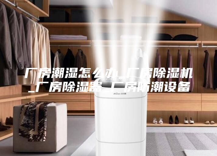 廠房潮濕怎么辦_廠房除濕機_廠房除濕器_廠房防潮設備