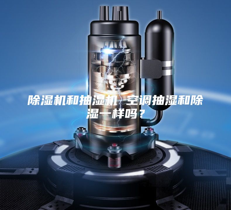 除濕機(jī)和抽濕機(jī) 空調(diào)抽濕和除濕一樣嗎？