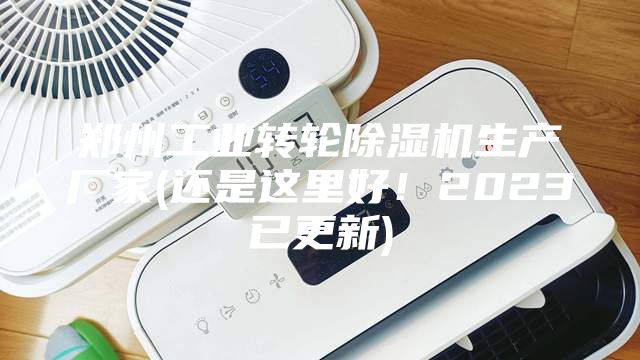 鄭州工業(yè)轉(zhuǎn)輪除濕機生產(chǎn)廠家(還是這里好！2023已更新)