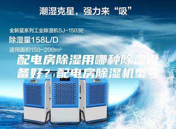 配電房除濕用哪種除濕設備好？配電房除濕機型號