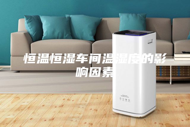 恒溫恒濕車(chē)間溫濕度的影響因素