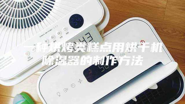 一種烘烤類糕點(diǎn)用烘干機(jī)除濕器的制作方法