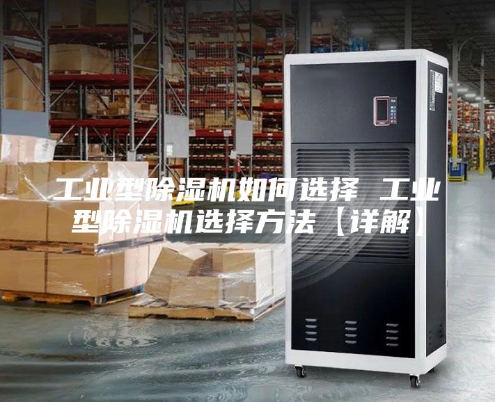 工業(yè)型除濕機(jī)如何選擇 工業(yè)型除濕機(jī)選擇方法【詳解】