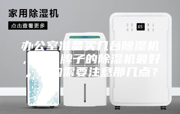 辦公室準(zhǔn)備買幾臺(tái)除濕機(jī)，什么牌子的除濕機(jī)最好，選購(gòu)需要注意那幾點(diǎn)？