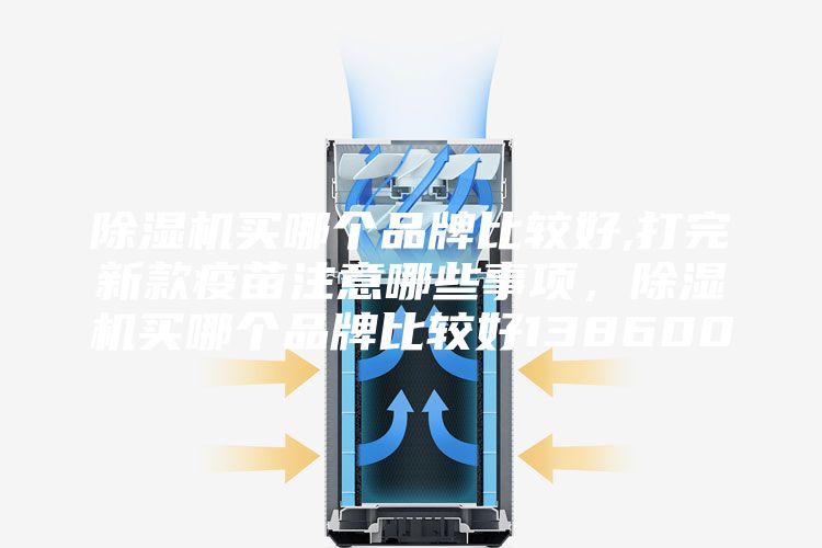 除濕機買哪個品牌比較好,打完新款疫苗注意哪些事項，除濕機買哪個品牌比較好138600