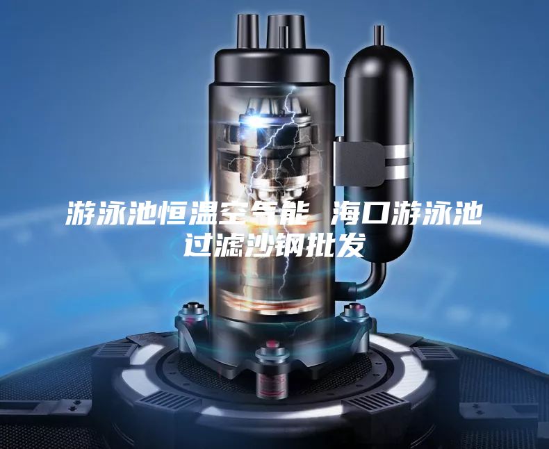 游泳池恒溫空氣能 ?？谟斡境剡^濾沙鋼批發