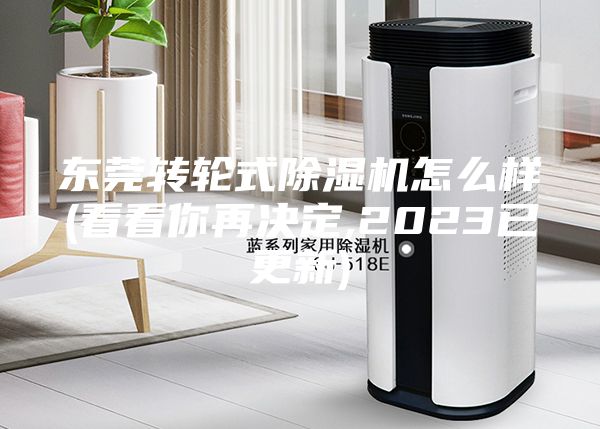 東莞轉輪式除濕機怎么樣(看看你再決定,2023已更新)