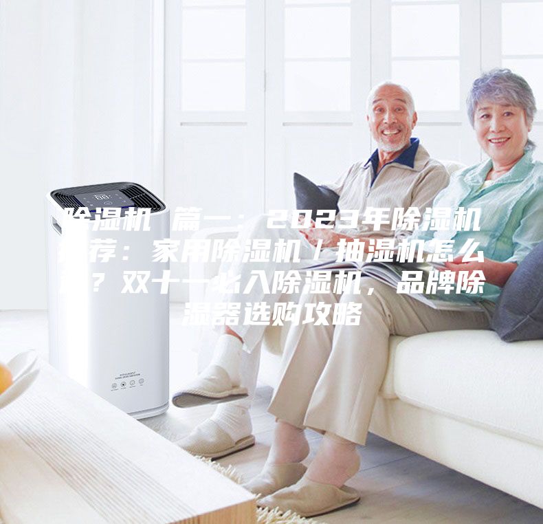除濕機 篇一：2023年除濕機推薦：家用除濕機／抽濕機怎么選？雙十一必入除濕機，品牌除濕器選購攻略