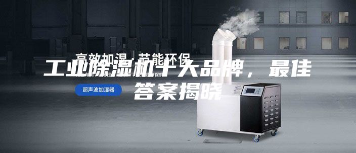 工業(yè)除濕機(jī)十大品牌，最佳答案揭曉