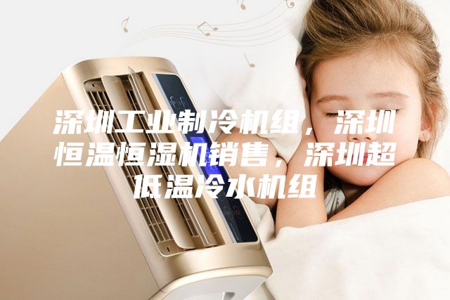 深圳工業(yè)制冷機(jī)組，深圳恒溫恒濕機(jī)銷(xiāo)售，深圳超低溫冷水機(jī)組